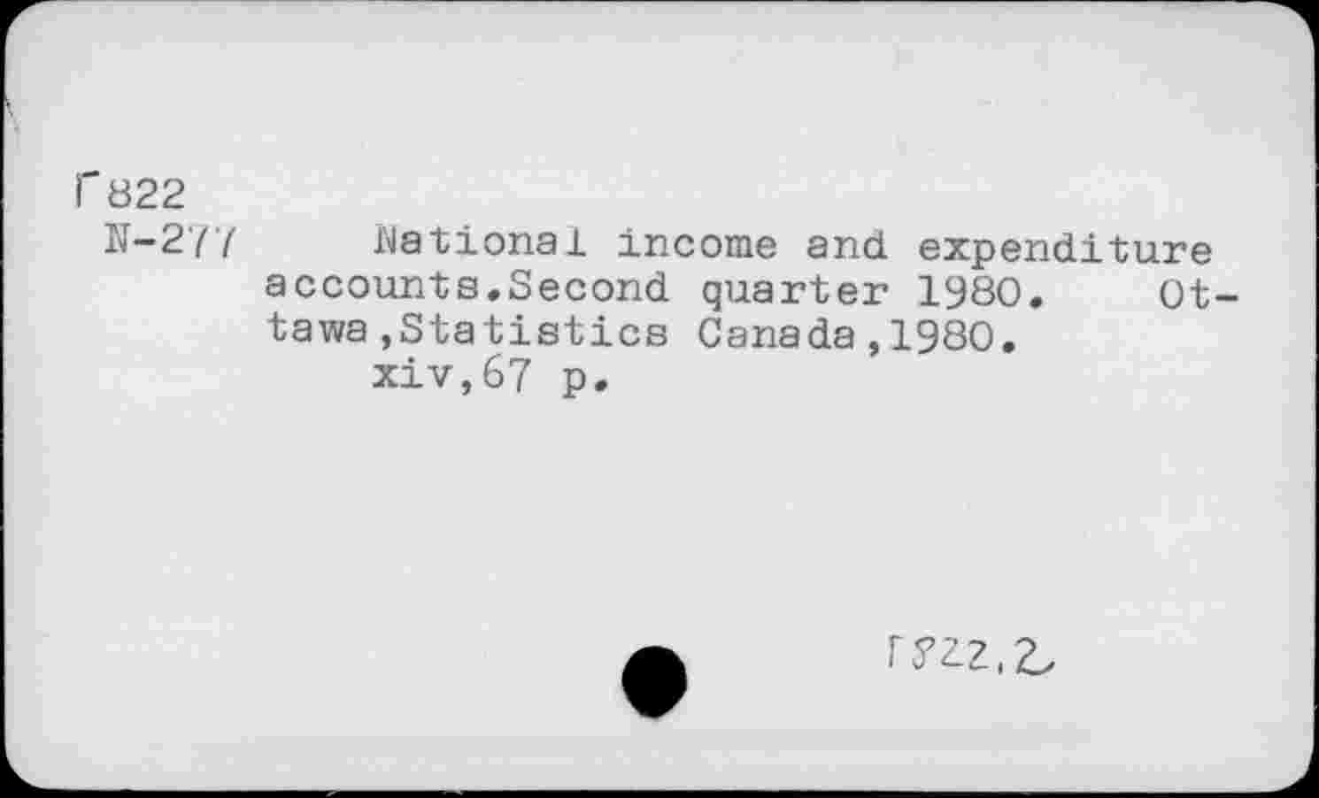 ﻿1'822
N-277 national income and expenditure accounts.Second quarter 1980. Ottawa »Statistics Canada,1980.
xiv,67 p.
